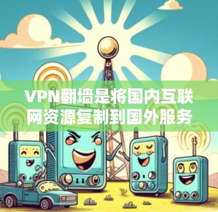 VPN翻墙是将国内互联网资源复制到国外服务器,实现访问的高级安全手段。以下是一些详细的信息和建议,帮助您更好地理解和使用VPN翻墙 VPN翻墙是将国内互联网资源复制到国外服务器,实现访问的高级安全手段。以下是一些详细的信息和建议,帮助您更好地理解和使用VPN翻墙