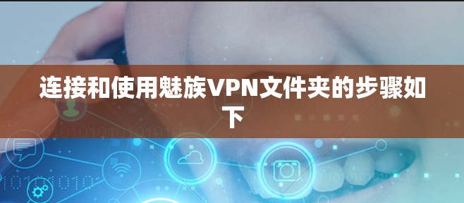 连接和使用魅族VPN文件夹的步骤如下 连接和使用魅族VPN文件夹的步骤如下