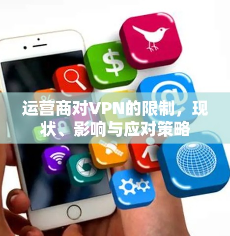 运营商对VPN的限制，现状、影响与应对策略