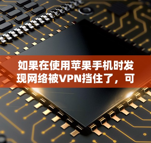 如果在使用苹果手机时发现网络被VPN挡住了，可以通过以下步骤关闭VPN