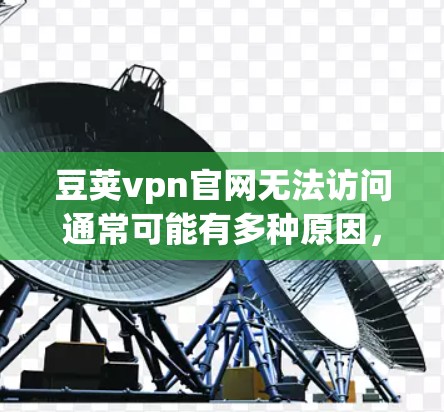 豆荚vpn官网无法访问通常可能有多种原因,包括网络问题、服务器故障、防火墙限制等。以下是逐步的解决方案 豆荚vpn官网无法访问通常可能有多种原因,包括网络问题、服务器故障、防火墙限制等。以下是逐步的解决方案