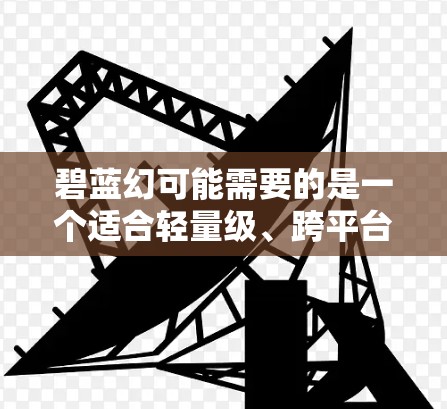 碧蓝幻可能需要的是一个适合轻量级、跨平台、自动同步和流媒体加速的VPN服务，根据其使用场景和需求选择合适的选项。以下是对碧蓝幻可能使用的VPN服务的总结