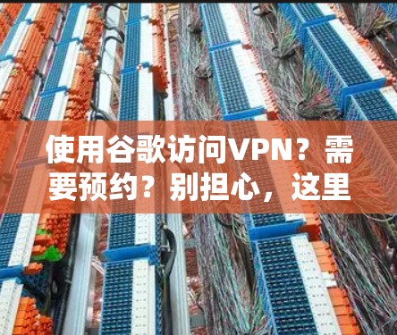 使用谷歌访问VPN？需要预约？别担心，这里也有你的答案！