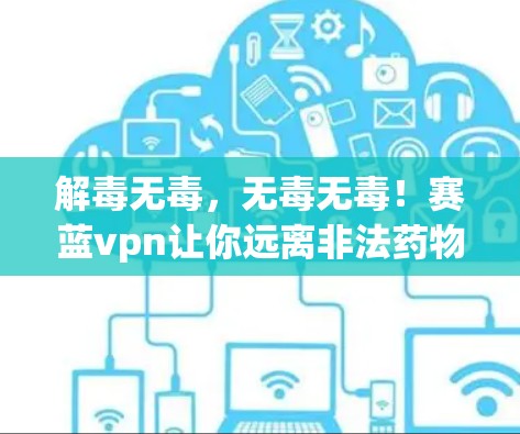 解毒无毒，无毒无毒！赛蓝vpn让你远离非法药物，找回健康