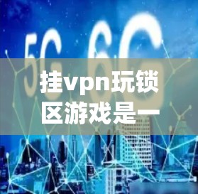 挂vpn玩锁区游戏是一种结合挂门代币和锁区游戏的体验，玩家通过挂门代币来完成游戏任务和购买物品，同时也可以通过挂门代币的余额查看自己的游戏进度和积分。以下是详细的步骤说明