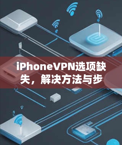 iPhoneVPN选项缺失，解决方法与步骤