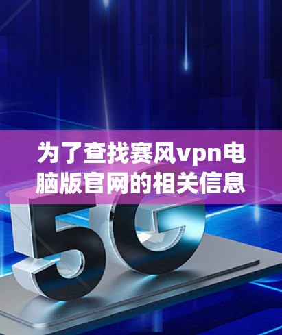 为了查找赛风vpn电脑版官网的相关信息，您可以按照以下步骤进行