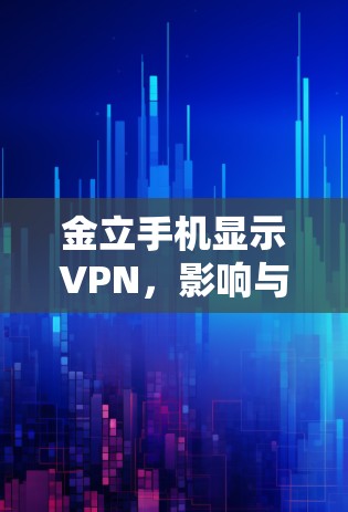 金立手机显示VPN，影响与解决方案