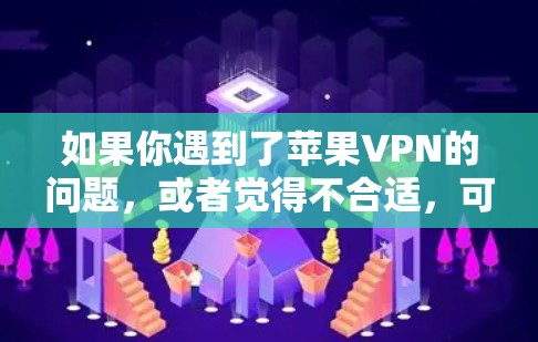 如果你遇到了苹果VPN的问题，或者觉得不合适，可以尝试以下步骤来解决