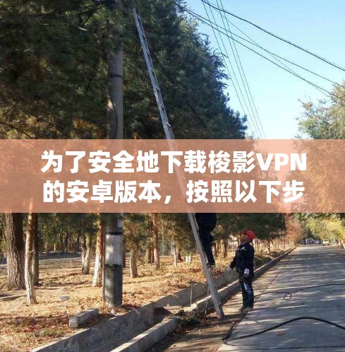 为了安全地下载梭影VPN的安卓版本，按照以下步骤操作