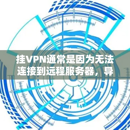 挂VPN通常是因为无法连接到远程服务器，导致通信中断。以下是一些可能的原因和解决方法