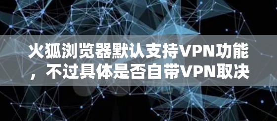 火狐浏览器默认支持VPN功能，不过具体是否自带VPN取决于浏览器的版本和设置。以下是常见情况和步骤