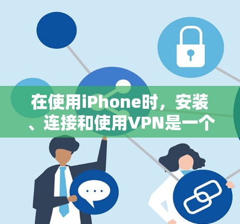 在使用iPhone时，安装、连接和使用VPN是一个很好的方式来实现远程视频通话或文件下载。以下是详细的步骤指南
