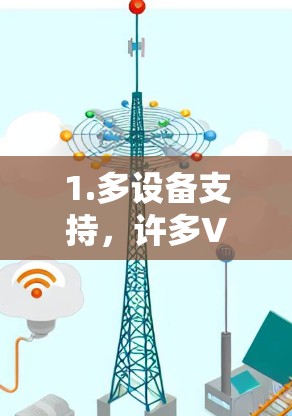 1.多设备支持，许多VPN现在支持多设备使用，包括手机和电脑，用户可以方便地使用同一服务进行远程访问，节省时间和成本