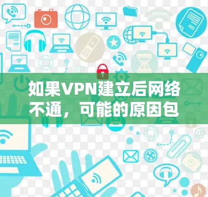如果VPN建立后网络不通,可能的原因包括以下几点 如果VPN建立后网络不通,可能的原因包括以下几点