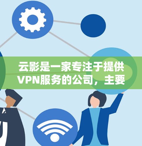 云影是一家专注于提供VPN服务的公司，主要为用户提供VPN解决方案。以下是对云影VPN服务的一些关键点