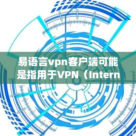 易语言vpn客户端可能是指用于VPN（Internet of Things,IoT）的客户端软件包。如果您需要安装或使用该客户端，建议以下步骤