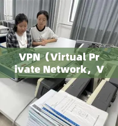 VPN（Virtual Private Network，VPN）是近年来发展迅速的技术，旨在保护用户数据安全，同时提供远程访问。以下是一些关于VPN的最新信息和使用情况