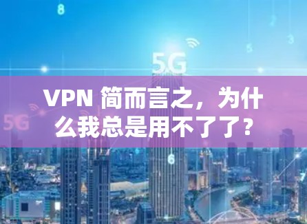 VPN 简而言之，为什么我总是用不了了？