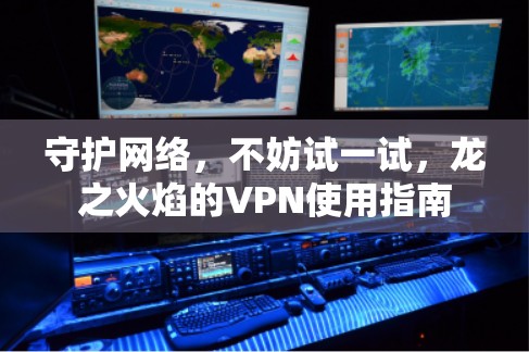 守护网络，不妨试一试，龙之火焰的VPN使用指南