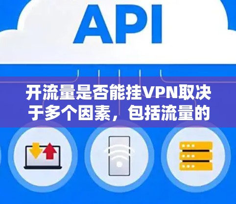 开流量是否能挂VPN取决于多个因素,包括流量的使用情况、用户的连接状态以及是否已经配置了VPN。以下是详细的分析 开流量是否能挂VPN取决于多个因素,包括流量的使用情况、用户的连接状态以及是否已经配置了VPN。以下是详细的分析