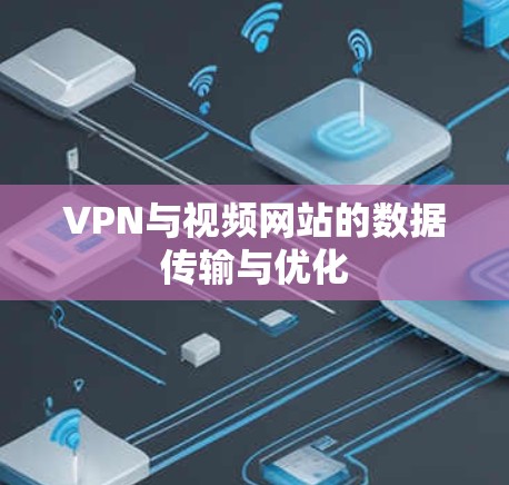 VPN与视频网站的数据传输与优化 VPN与视频网站的数据传输与优化