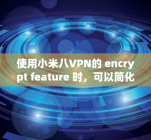 使用小米八VPN的 encrypt feature 时，可以简化视频加密过程，但需要确保设备和网络配置正确。以下是一步步的解决方案