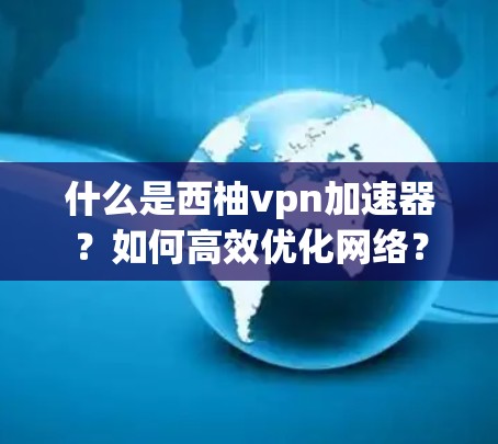 什么是西柚vpn加速器?如何高效优化网络? 什么是西柚vpn加速器?如何高效优化网络?