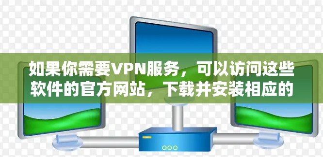 如果你需要VPN服务,可以访问这些软件的官方网站,下载并安装相应的软件。如果需要帮助,可以联系VPN软件的客服或购买软件的客服 如果你需要VPN服务,可以访问这些软件的官方网站,下载并安装相应的软件。如果需要帮助,可以联系VPN软件的客服或购买软件的客服