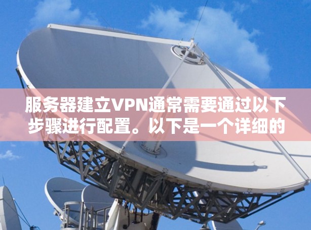 服务器建立VPN通常需要通过以下步骤进行配置。以下是一个详细的指南，您可以按照以下步骤操作
