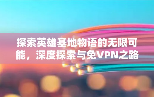 探索英雄基地物语的无限可能，深度探索与免VPN之路