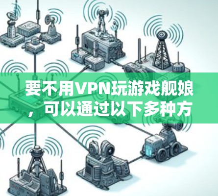 要不用VPN玩游戏舰娘，可以通过以下多种方式实现，以下几种方法均不涉及VPN，直接通过其他方式连接到互联网