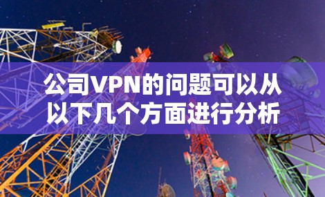 公司VPN的问题可以从以下几个方面进行分析