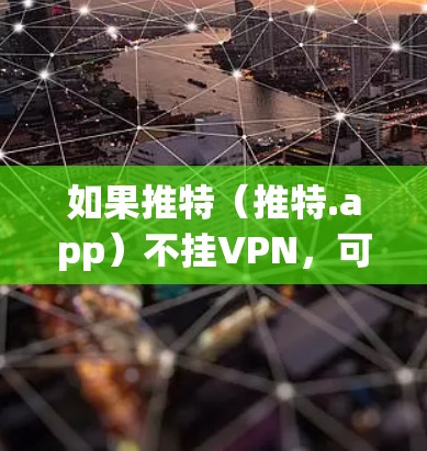 如果推特（推特.app）不挂VPN，可能会带来一些潜在的影响，具体取决于使用情况和个人偏好。以下是一些可能的负面影响