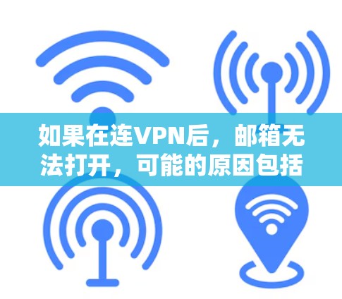 如果在连VPN后，邮箱无法打开，可能的原因包括以下几种