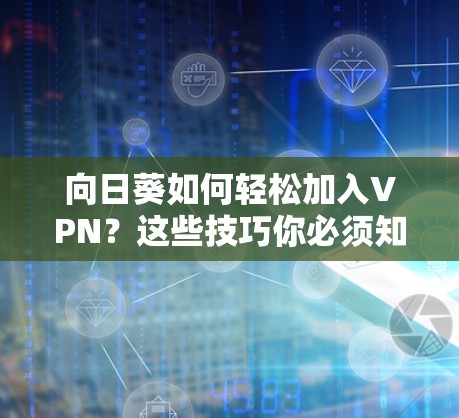 向日葵如何轻松加入VPN?这些技巧你必须知道 向日葵如何轻松加入VPN?这些技巧你必须知道