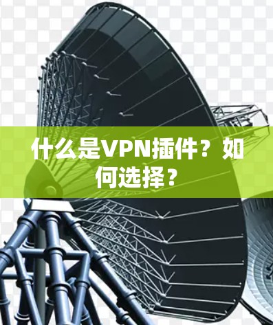 什么是VPN插件？如何选择？
