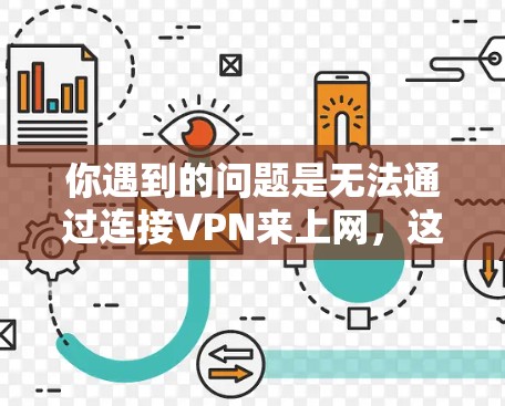 你遇到的问题是无法通过连接VPN来上网，这可能与VPN服务的配置、防火墙设置或网络连接本身有关。以下是逐步的解决方案