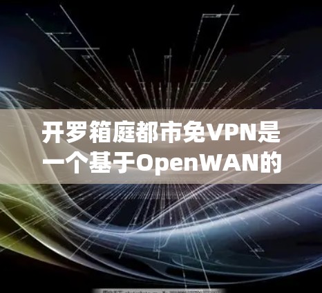 开罗箱庭都市免VPN是一个基于OpenWAN的跨平台访问解决方案，旨在提供更灵活和安全的网络访问选项。以下是对该项目的详细分析