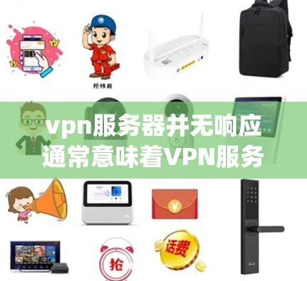 vpn服务器并无响应通常意味着VPN服务器没有收到任何响应，可能是因为以下原因