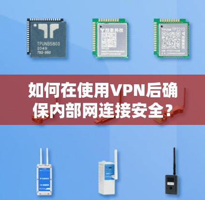 如何在使用VPN后确保内部网连接安全？