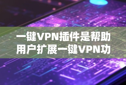 一键VPN插件是帮助用户扩展一键VPN功能的重要工具。以下是一些常见的插件及其功能，供用户参考