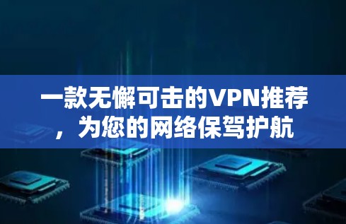 一款无懈可击的VPN推荐,为您的网络保驾护航 一款无懈可击的VPN推荐,为您的网络保驾护航