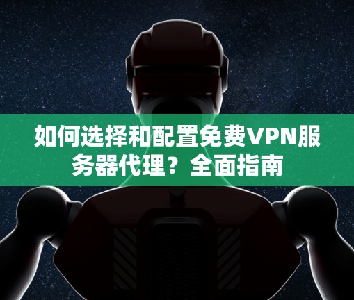 如何选择和配置免费VPN服务器代理？全面指南
