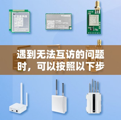 遇到无法互访的问题时，可以按照以下步骤进行排查和解决