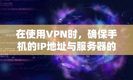 在使用VPN时,确保手机的IP地址与服务器的IP地址范围一致是解决问题的关键。以下是一些步骤供您参考 在使用VPN时,确保手机的IP地址与服务器的IP地址范围一致是解决问题的关键。以下是一些步骤供您参考