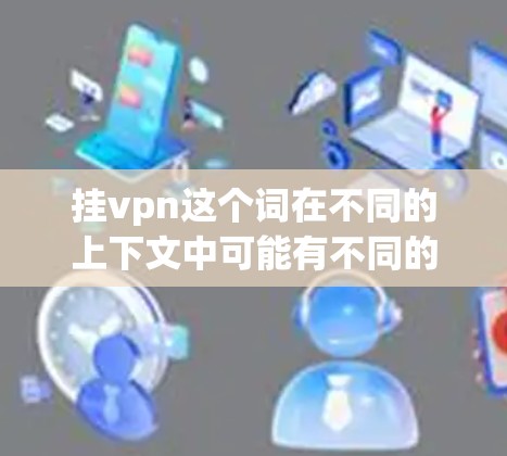 挂vpn这个词在不同的上下文中可能有不同的含义，因此需要明确具体指的是什么。以下是几种可能的解释，并分析其流量消耗情况