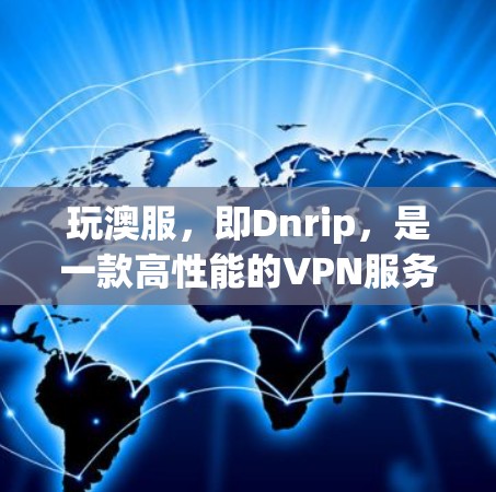 玩澳服，即Dnrip，是一款高性能的VPN服务，以其高速数据传输和强大的稳定性著称。以下是对玩澳服的详细分析和推荐