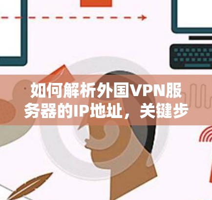 如何解析外国VPN服务器的IP地址，关键步骤与常见问题解析