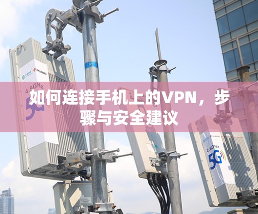 如何连接手机上的VPN，步骤与安全建议